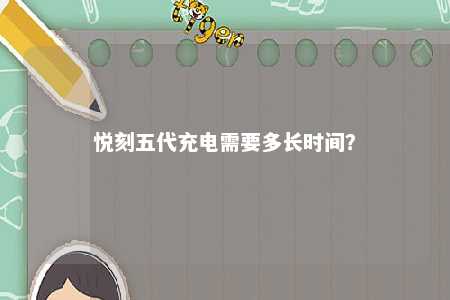 悦刻五代充电需要多长时间？ 